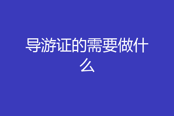 导游证的需要做什么