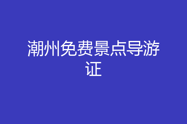 潮州免费景点导游证