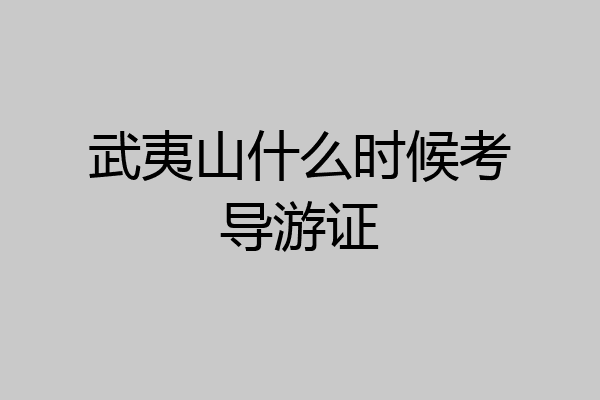 武夷山什么时候考导游证