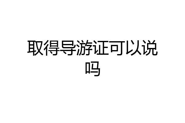 取得导游证可以说吗