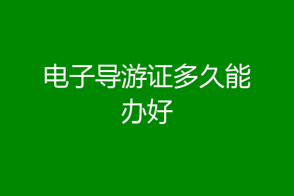 电子导游证多久能办好