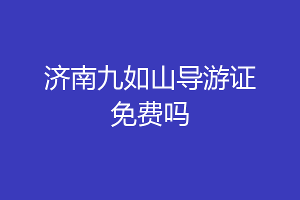 济南九如山导游证免费吗