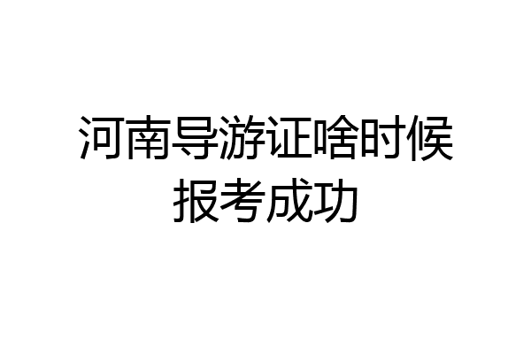 河南导游证啥时候报考成功