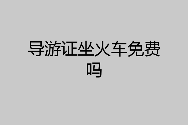 导游证坐火车免费吗