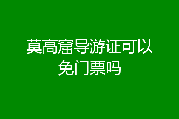 莫高窟导游证可以免门票吗