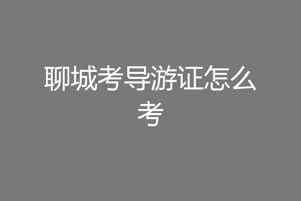 聊城考导游证怎么考