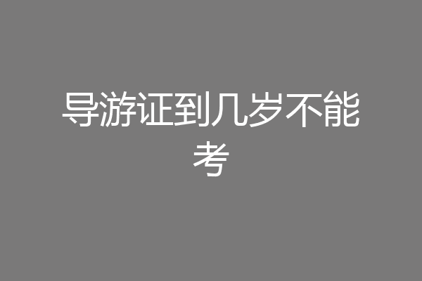 导游证到几岁不能考