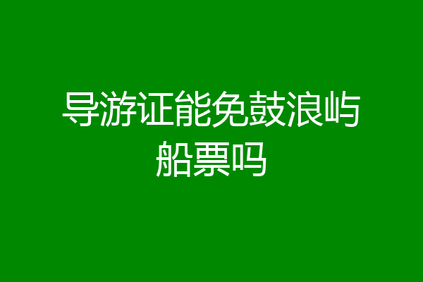 导游证能免鼓浪屿船票吗