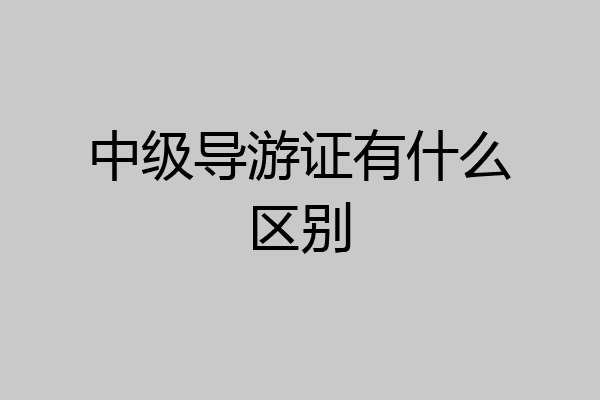 中级导游证有什么区别