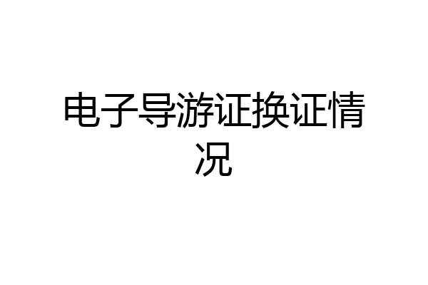 电子导游证换证情况