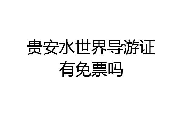 贵安水世界导游证有免票吗