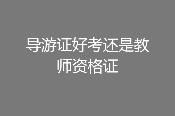 导游证好考还是教师资格证