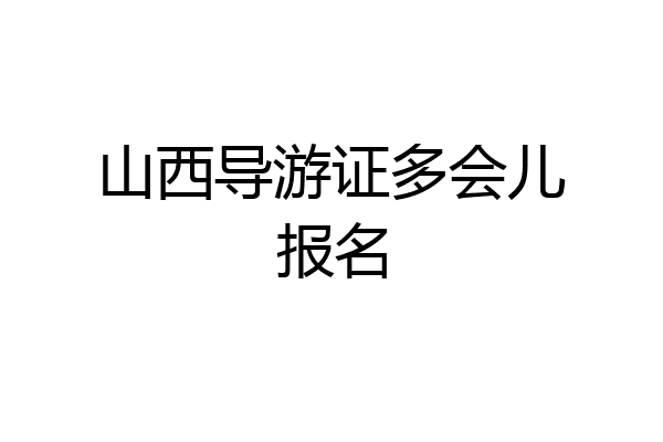 山西导游证多会儿报名