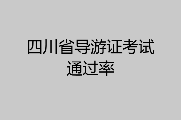 四川省导游证考试通过率