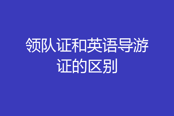 领队证和英语导游证的区别