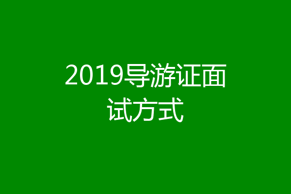 2019导游证面试方式