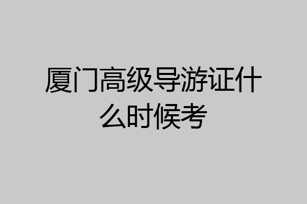 厦门高级导游证什么时候考