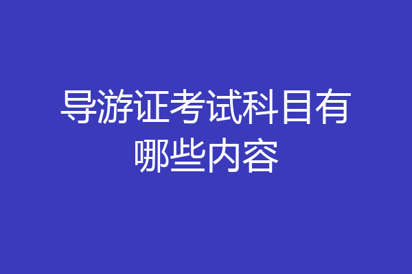 导游证考试科目有哪些内容