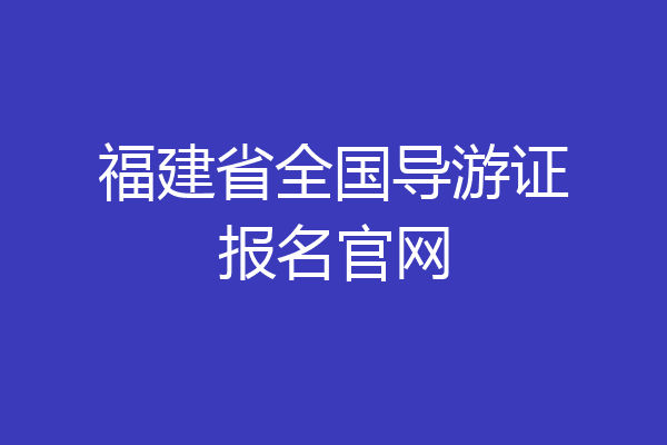 福建省全国导游证报名官网