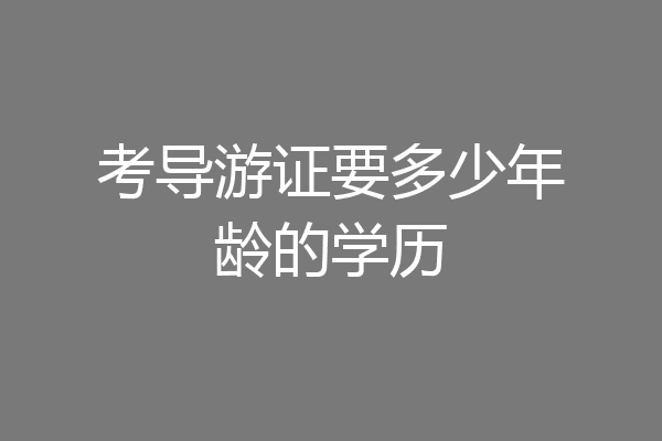 考导游证要多少年龄的学历