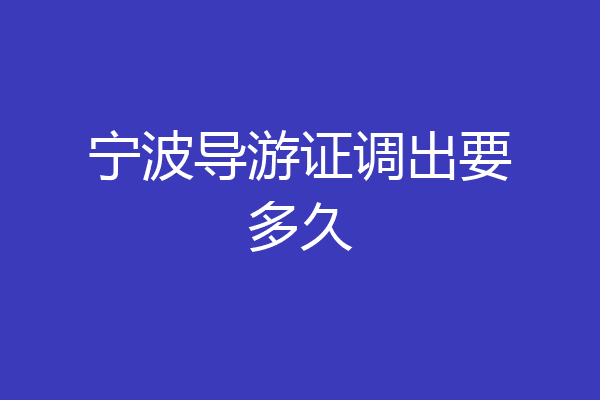 宁波导游证调出要多久