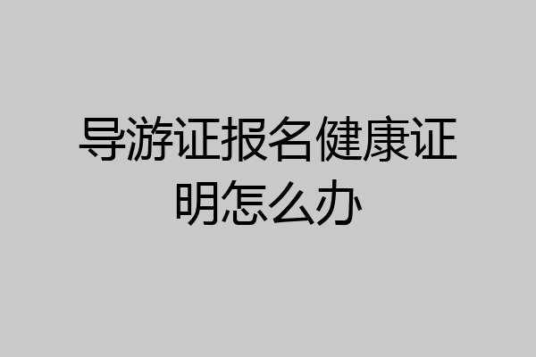 导游证报名健康证明怎么办