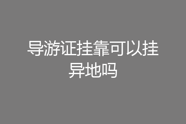 导游证挂靠可以挂异地吗