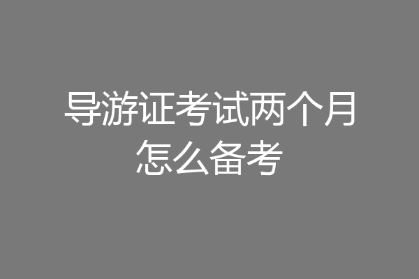 导游证考试两个月怎么备考