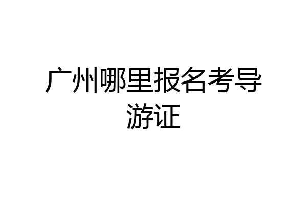 广州哪里报名考导游证