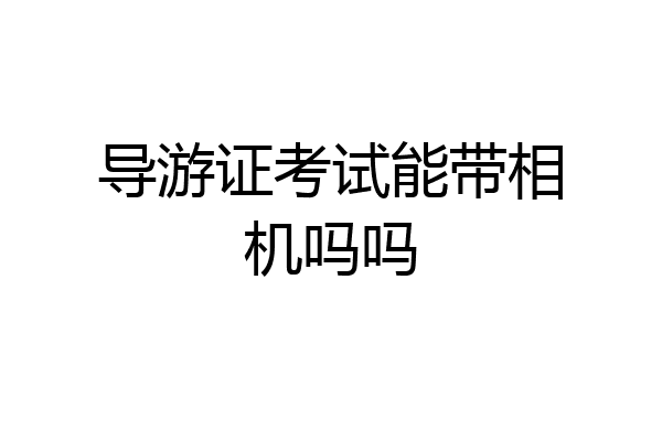 导游证考试能带相机吗吗