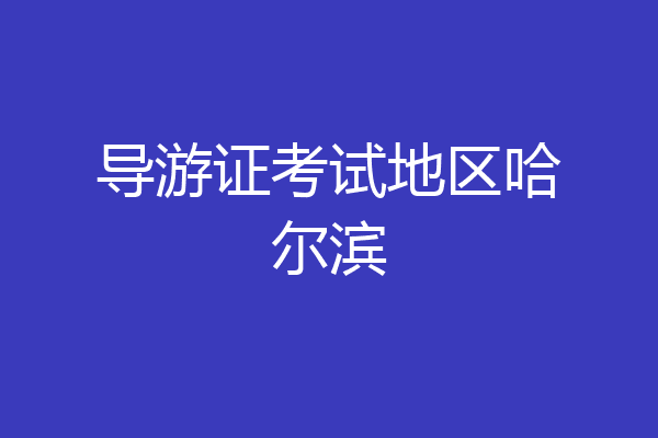 导游证考试地区哈尔滨