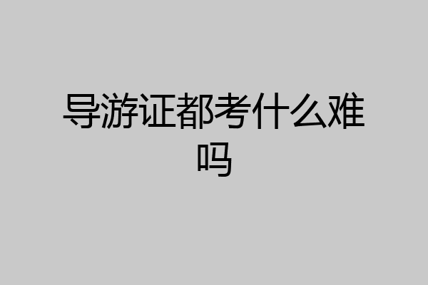 导游证都考什么难吗
