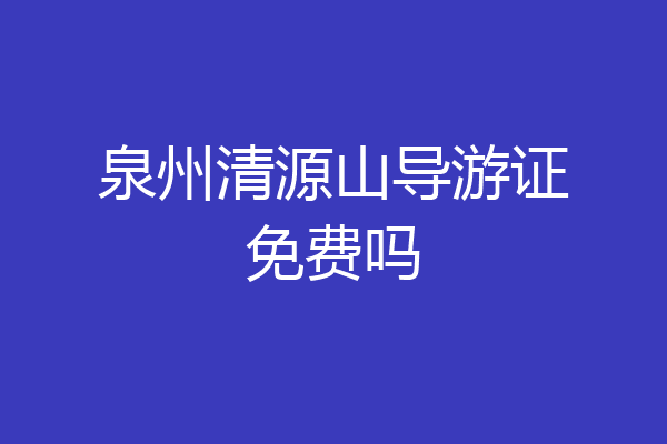 泉州清源山导游证免费吗