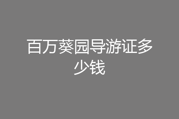 百万葵园导游证多少钱