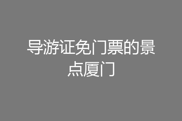 导游证免门票的景点厦门
