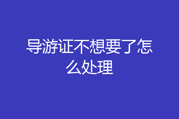 导游证不想要了怎么处理