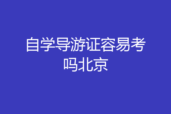自学导游证容易考吗北京