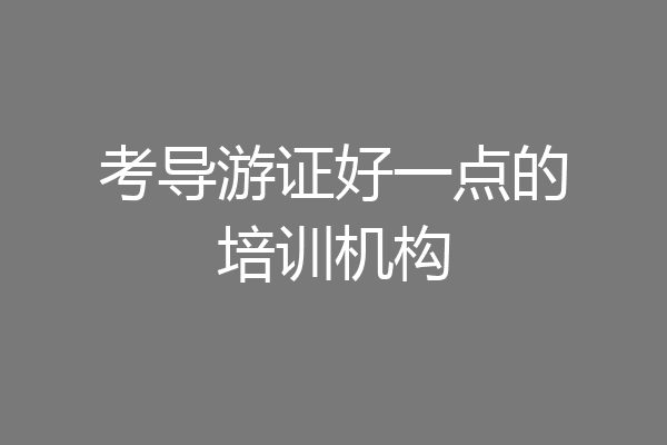 考导游证好一点的培训机构