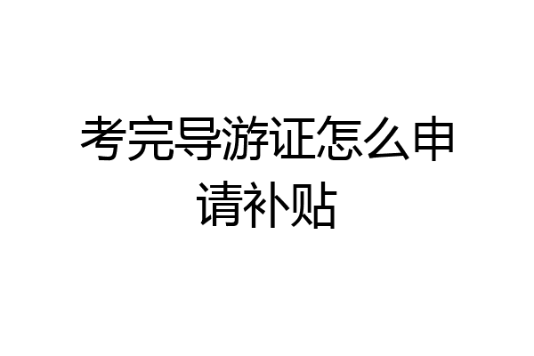 考完导游证怎么申请补贴
