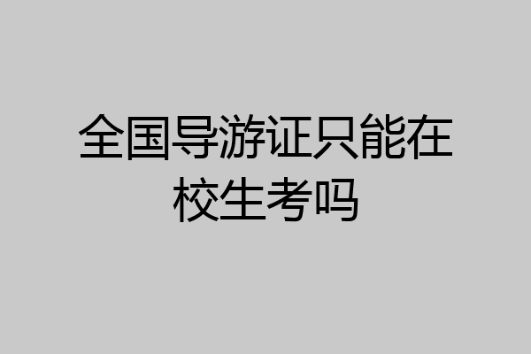 全国导游证只能在校生考吗