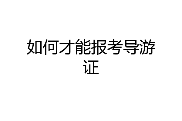 如何才能报考导游证