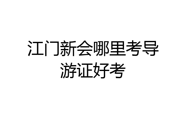 江门新会哪里考导游证好考