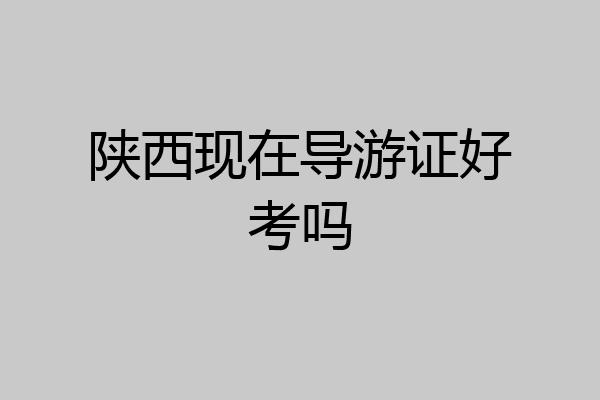 陕西现在导游证好考吗