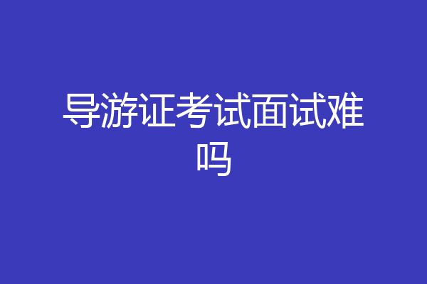导游证考试面试难吗