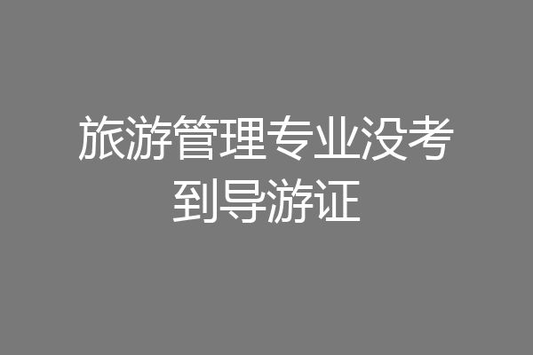 旅游管理专业没考到导游证