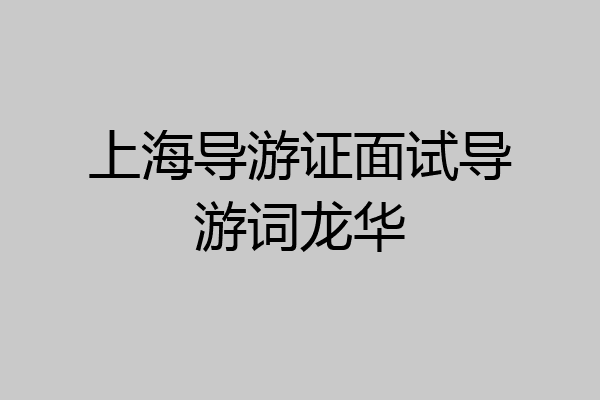 上海导游证面试导游词龙华