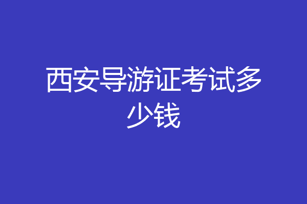 西安导游证考试多少钱