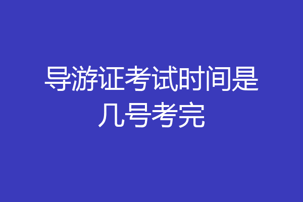 导游证考试时间是几号考完