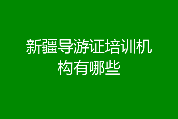 新疆导游证培训机构有哪些