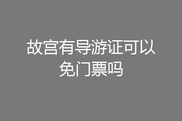 故宫有导游证可以免门票吗